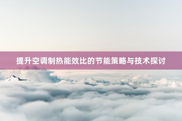 提升空调制热能效比的节能策略与技术探讨